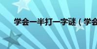 学会一半打一字谜(学会一半打一字)