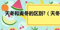天冬和麦冬的区别?(天冬和麦冬的区别)