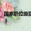 国家职位级别排列及名字（国家职位等级划分）