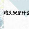 鸡头米是什么植物的果实（鸡头米是什么）