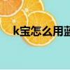 k宝怎么用蓝牙和手机配对（k宝怎么用）