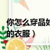 你怎么穿品如的衣服什么意思（你怎么穿品如的衣服）