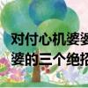 对付心机婆婆的三个绝招有哪些（对付心机婆婆的三个绝招）