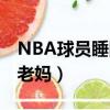 NBA球员睡队友老妈照片（NBA球员睡队友老妈）