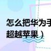 怎么把华为手机数据导入苹果手机（华为首次超越苹果）