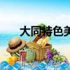 大同特色美食在哪吃（大同特色美食）