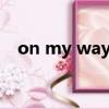 on my way home（on my way here）