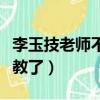 李玉技老师不讲新题型了吗（李玉技为什么不教了）
