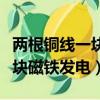 两根铜线一块磁铁发电会怎么样（两根铜线一块磁铁发电）
