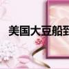 美国大豆船到港时间（美大豆船靠港卸货）