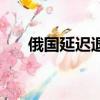 俄国延迟退休（俄抗议提高退休年龄）