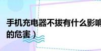 手机充电器不拔有什么影响(手机充电器不拔的危害)