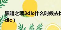 黑暗之魂3dlc什么时候去比较好(黑暗之魂3dlc)