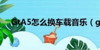 GtA5怎么换车载音乐(gta5怎么刷钱)