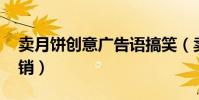 卖月饼创意广告语搞笑(卖月饼的广告语 促销)