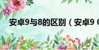 安卓9与8的区别(安卓9 0和8 0的区别)