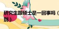研究生跟硕士是一回事吗(研究生跟硕士的区别)