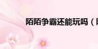 陌陌争霸还能玩吗(陌陌争霸)