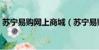 苏宁易购网上商城(苏宁易购试用几率大吗)