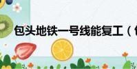 包头地铁一号线能复工(包头地铁停工)