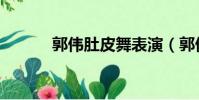 郭伟肚皮舞表演(郭伟肚皮舞)