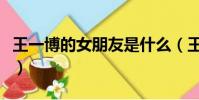 王一博的女朋友是什么(王一博的女朋友是谁)