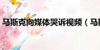 马斯克向媒体哭诉视频(马斯克向媒体哭诉)