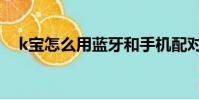 k宝怎么用蓝牙和手机配对(k宝怎么用)