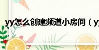 yy怎么创建频道小房间(yy怎么创建频道)