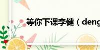 等你下课李健(dengnixiake)