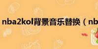 nba2kol背景音乐替换(nba2kol背景音乐)
