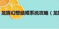 龙族幻想结婚系统攻略(龙族幻想结婚系统)