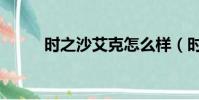时之沙艾克怎么样(时之沙艾克)