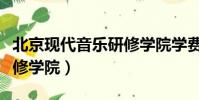 北京现代音乐研修学院学费(北京现代音乐研修学院)