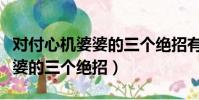 对付心机婆婆的三个绝招有哪些(对付心机婆婆的三个绝招)
