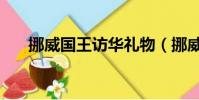 挪威国王访华礼物(挪威国王将访华)