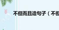 不但而且造句子(不但而且造句)