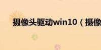 摄像头驱动win10(摄像头驱动win7)