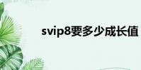 svip8要多少成长值(svip8)