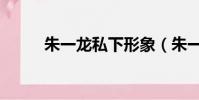 朱一龙私下形象(朱一龙私生饭)