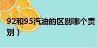 92和95汽油的区别哪个贵(92和95汽油的区别)
