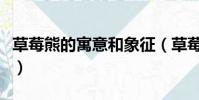 草莓熊的寓意和象征(草莓熊出自哪个动画片)