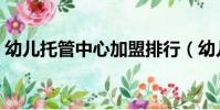 幼儿托管中心加盟排行(幼儿托管中心加盟)