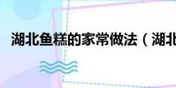 湖北鱼糕的家常做法(湖北鱼糕做法大全)