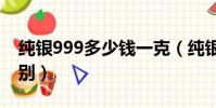 纯银999多少钱一克(纯银999和925银的区别)