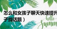 怎么和女孩子聊天快速提升好感(怎么和女孩子找话题)