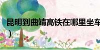 昆明到曲靖高铁在哪里坐车(昆明到曲靖高铁)