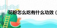 花粉怎么吃有什么功效(花粉怎么吃)