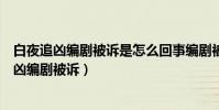 白夜追凶编剧被诉是怎么回事编剧被诉是什么情况(白夜追凶编剧被诉)