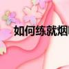 如何练就烟嗓音（如何快速的练出烟嗓）